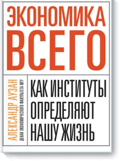 Экономика всего. Как институты определяют нашу жизнь