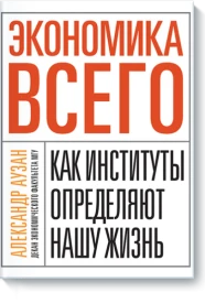 Экономика всего. Как институты определяют нашу жизнь